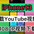 iPhone13下载YouTube视频！下载1080P油管视频！在苹果手机上下载油管视频1080P视频！