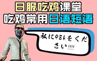 《吃鸡教学》【日语吃鸡课堂】吃鸡常用日语短语！日服吃鸡必备，遇到日本小姐姐肯定有用！(视频)