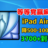 【等等党赢痳了】iPadAir7直降500-1000，叠加后3735元到手！保姆级入手攻略