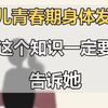 【青春期】女儿青春期身体发育，这个知识一定要告诉她