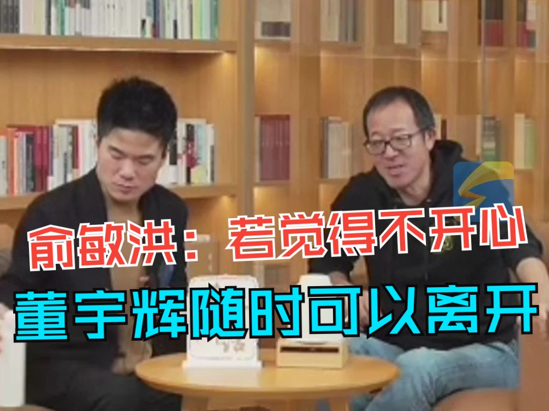 俞敏洪回应董宇辉去留问题：若觉得不开心或者没发挥自己的价值，董宇辉随时可以离开