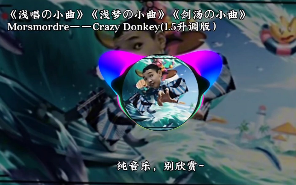 《剑汤の小曲》《浅唱の小曲》《浅梦の小曲》Morsmordre——Crazy Donkey(1.5升调版）