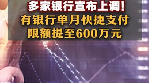 多家银行宣布上调！有银行单月快捷支付限额提至600万元