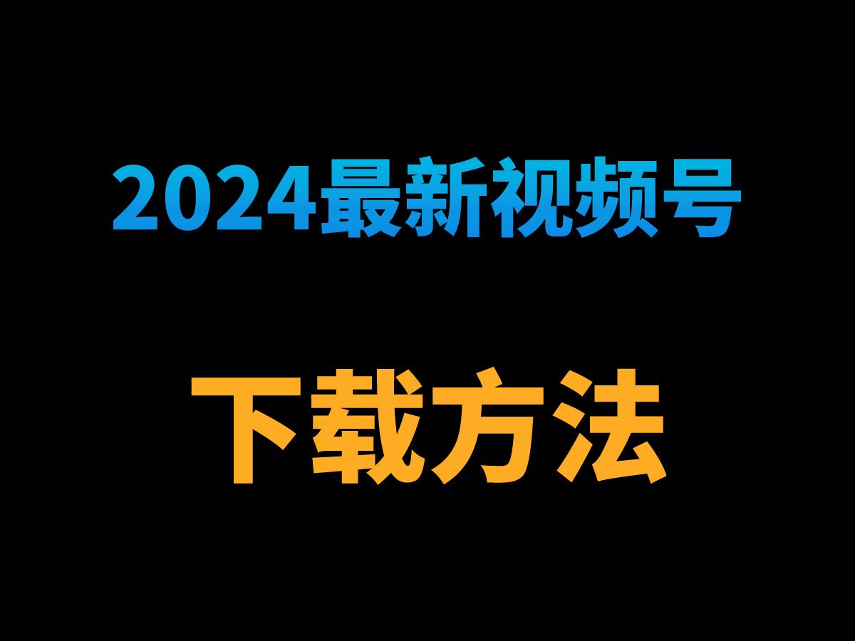 2024最新下载视频号视频的方法，如何下载视频号视频