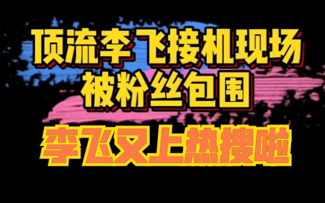 顶流时代峰峻老总李飞因在机场被粉丝包围再次现身热搜粉丝的热情和