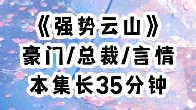 【强势云山】只因在我成人礼这天，北城寒爷看上了我，于是养父母为了钱，连夜打包将我送给了这个令全北城闻风丧胆的男人，刚进别墅，我就被管家推进了卧房