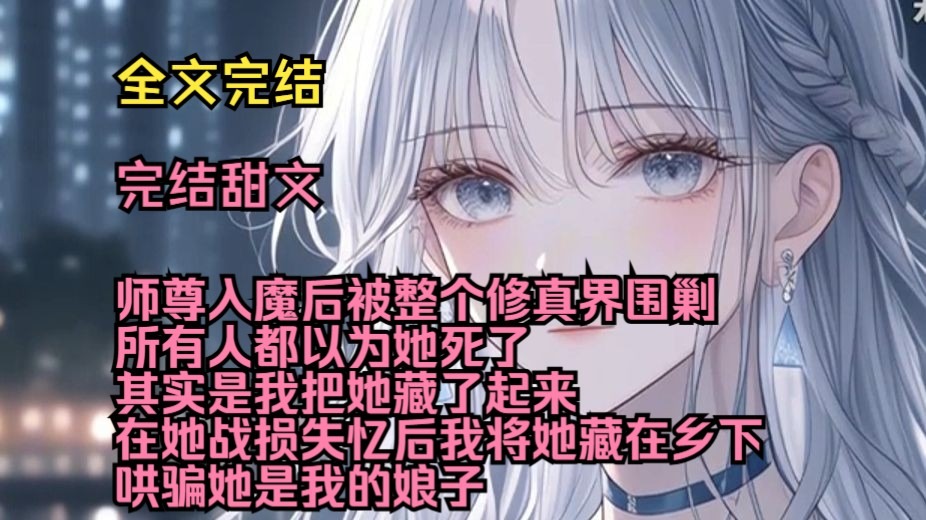 （完结甜文）（全文完结）师尊入魔后，被整个修真界围剿，所有人都以为她死了，其实是我把她藏了起来，在她战损失忆后，我将她藏在乡下，哄骗她是我的娘子