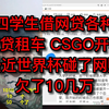 大四学生借网贷各种装，还网贷租车，CSGO开箱子，最近世界杯碰了网赌，欠了10几万