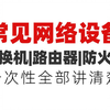 B站上终于有人把常见网络设备讲的如此通俗易懂，交换机/路由器/防火墙/无线AP，工作原理，基本配置，今天全套视频分享给大家