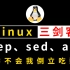 Linux三剑客超全超详细教程（grep、sed、awk入门到精通有这一套就够够了）