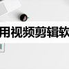 视频剪辑软件哪些好用？这些剪辑工具了解一下