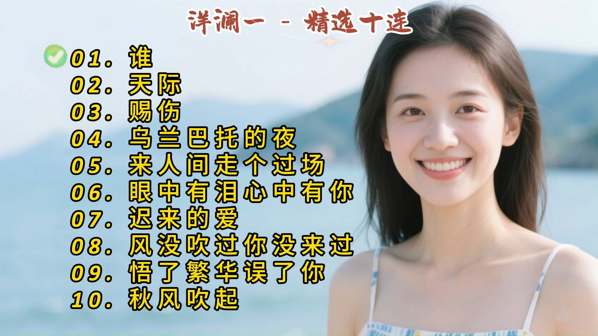 洋澜一成名曲《谁》《天际》《赐伤》《乌兰巴托的夜》《来人间走个过场》《眼中有泪心中有你》《迟来的爱》《风没吹过你没来过》《悟了繁华误了你》《秋风吹起》