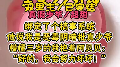 【双男主完结】绑定了个系统，他说我是坏蛋<em class="keyword">炮灰恶毒</em>真少爷，三岁的我抱着阿贝贝：好哒，我会努力坏坏！