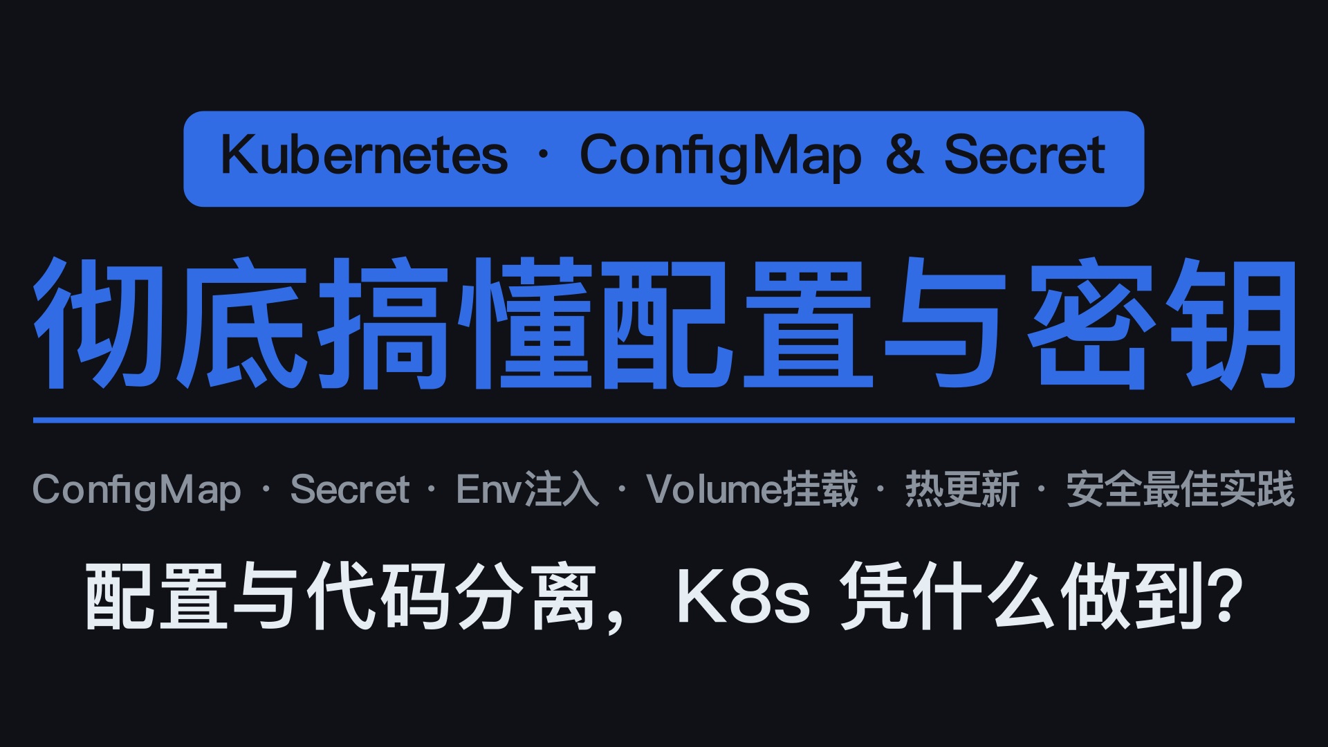 彻底搞懂 K8s ConfigMap & Secret | 10分钟从配置注入到安全加密