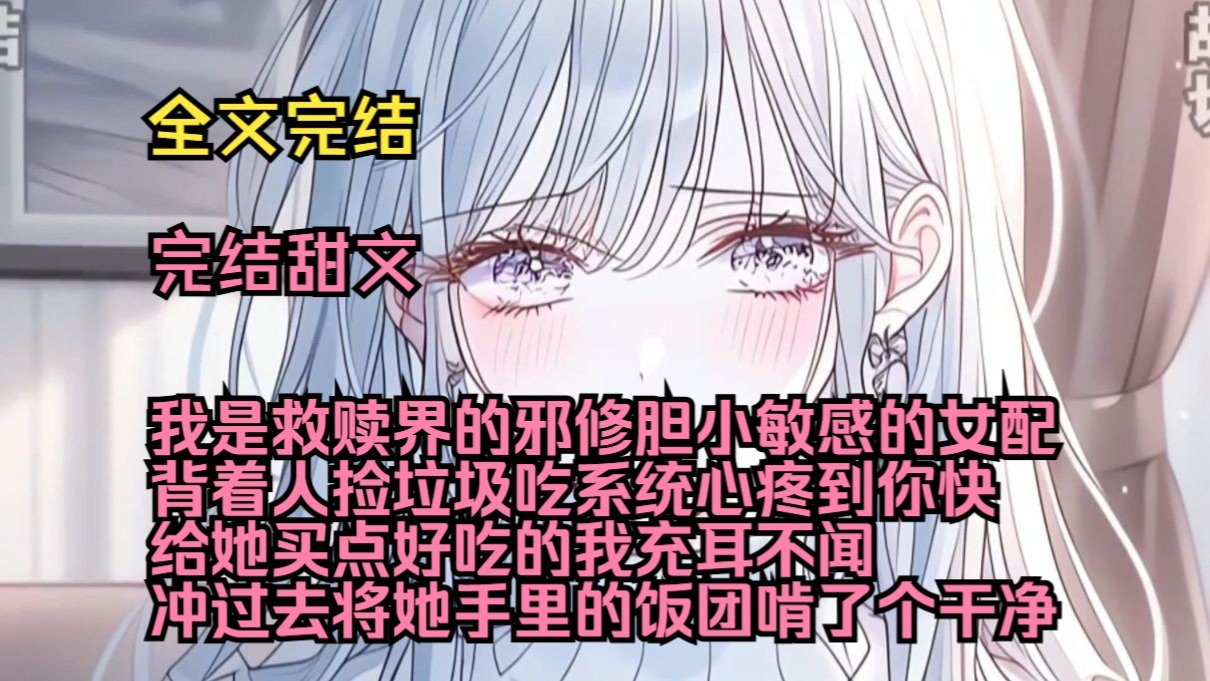 （完结甜文）（全文完结）我是救赎界的邪修，胆小敏感的女配背着人捡垃圾吃，系统心疼到你快给她买点好吃的，我充耳不闻，冲过去将她手里的饭团啃了个干净