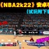 《NBA2k22》安卓手机版游戏大小2.61G低配劝退(试玩附下载方式)
