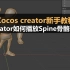 Cocos Creator新手教程：Creator如何播放Spine骨骼动画