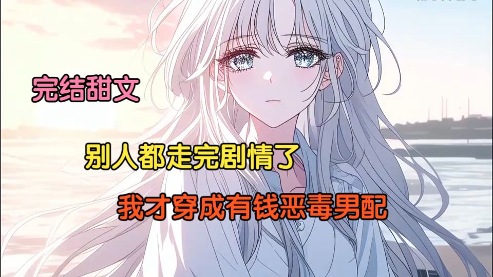 【完结甜文】别人都走完剧情了，我才穿成有钱恶毒男配，
