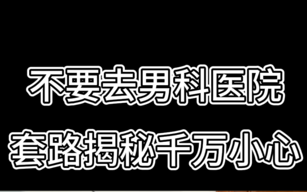 不要去男科医院，私立医院套路揭秘，大家千万小心（男同胞一定要看）