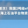 全球首次！我国2吨级eVTOL完成海上石油平台物资运输