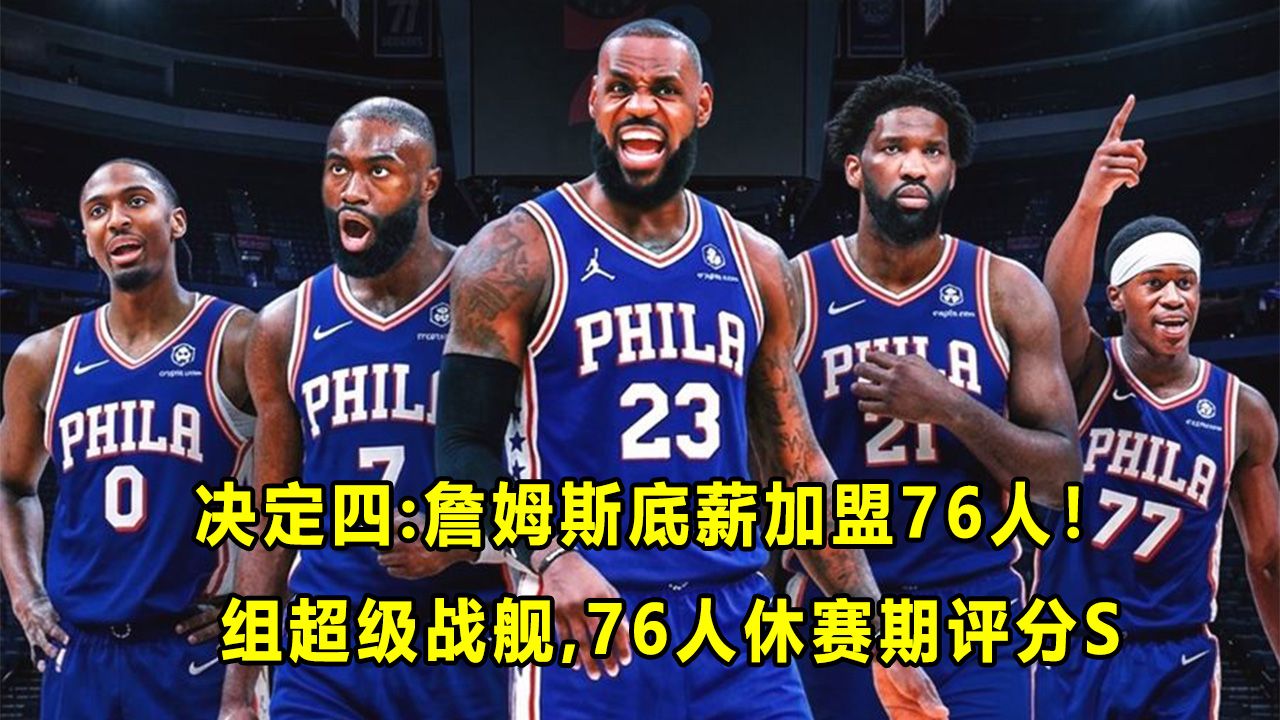 【Terry】突发决定4：詹姆斯底薪加盟76人，目标冲冠！76人休赛期评分锁定S？