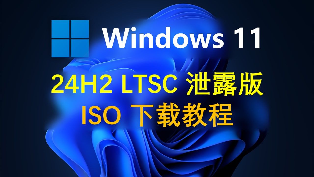 Windows 11 24H2 LTSC 泄露了？如何下载ISO镜像文件？