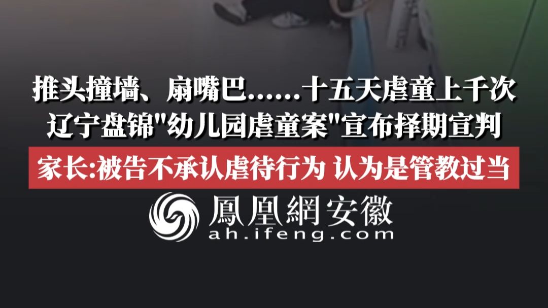 推头撞墙、扇嘴巴......十五天虐童上千次，辽宁盘锦“幼儿园虐童案”宣布择期宣判；家长：被告不承认虐待行为，认为是管教过当。