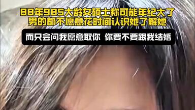 88年<em class="keyword">985</em>大龄<em class="keyword">女硕士</em>自述年纪大<em class="keyword">的尴尬</em>
