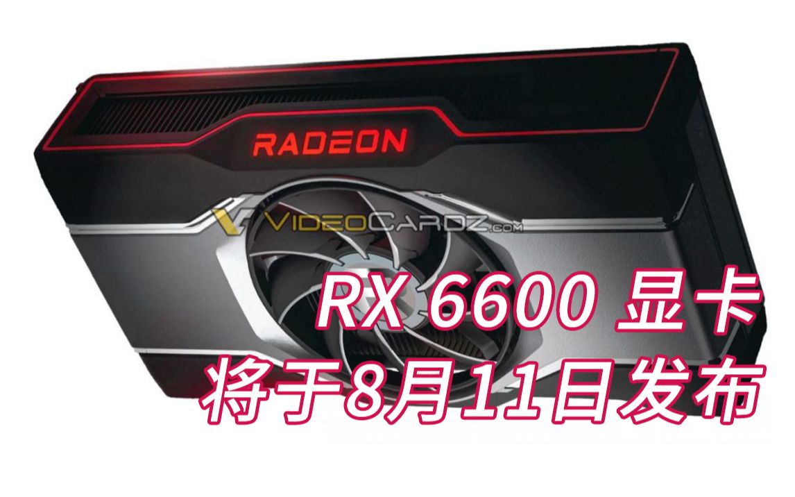 售价为399美元？传言AMD Radeon RX 6600 XT/RX 6600将于8月11日发布_哔 