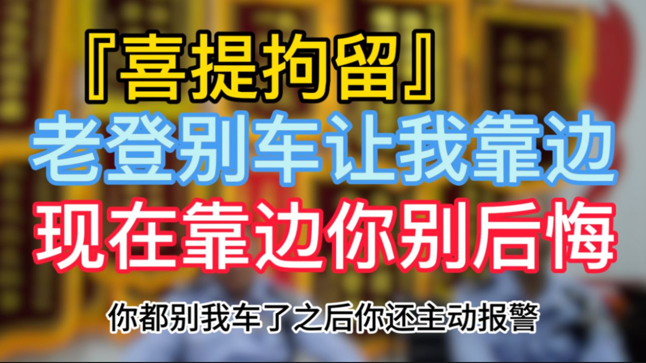 『喜提拘留』老登别车让我靠边 这就靠边你别后悔