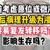 术前考虑原位或微浸润，术后病理升级为浸润，容易复发转移吗？影响生存吗