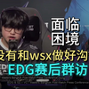 EDG负G2赛后群访完整版 康康:场中没有和wsx做好沟通，告诉他我面临的一些困境 bo5更希望打vit，挑战derk