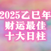 2025乙巳年财运十佳日柱出炉，恭喜发财，身体健康