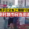 50岁男子公交车上强吻10岁女孩，知情人：男子患有精神病，已经抓获将其送往医院