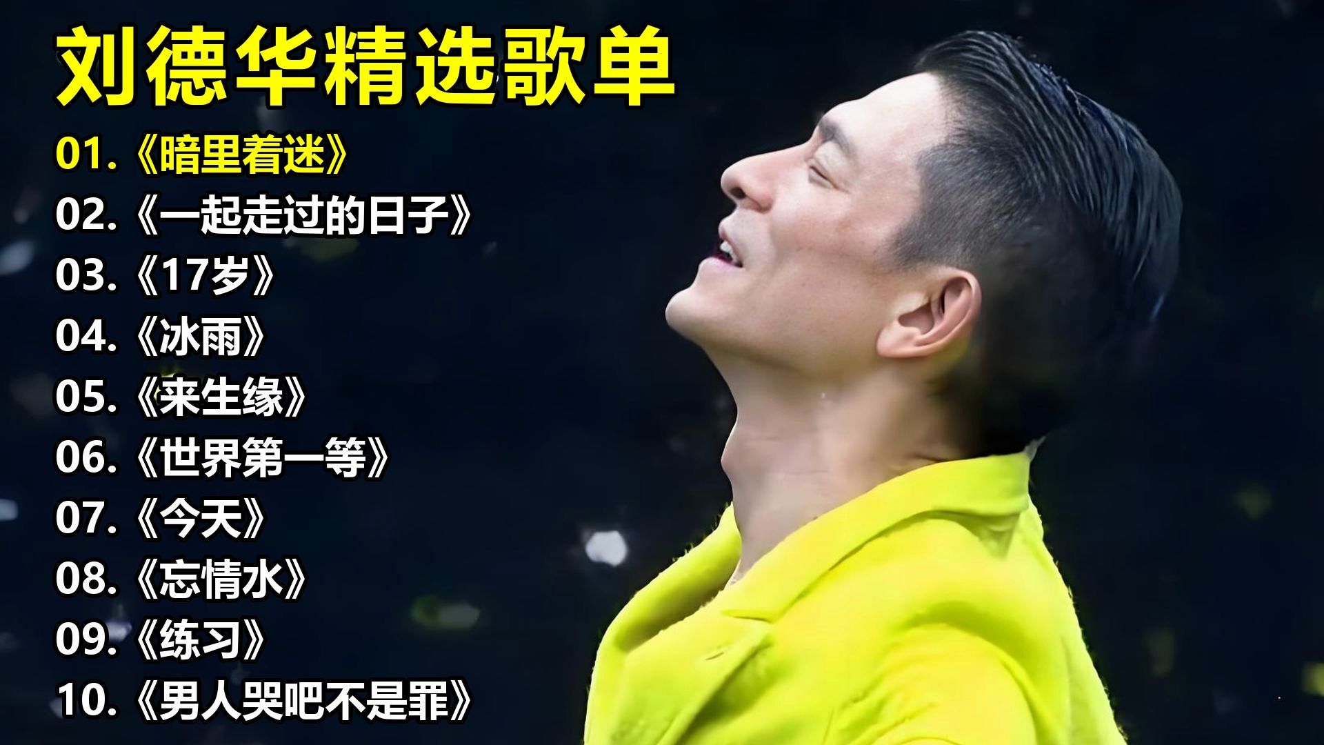 刘德华精选歌单《暗里着迷》《一起走过的日子》《17岁》《冰雨》《来生缘》《世界第一等》《今天》《忘情水》《练习》《男人哭吧不是罪》