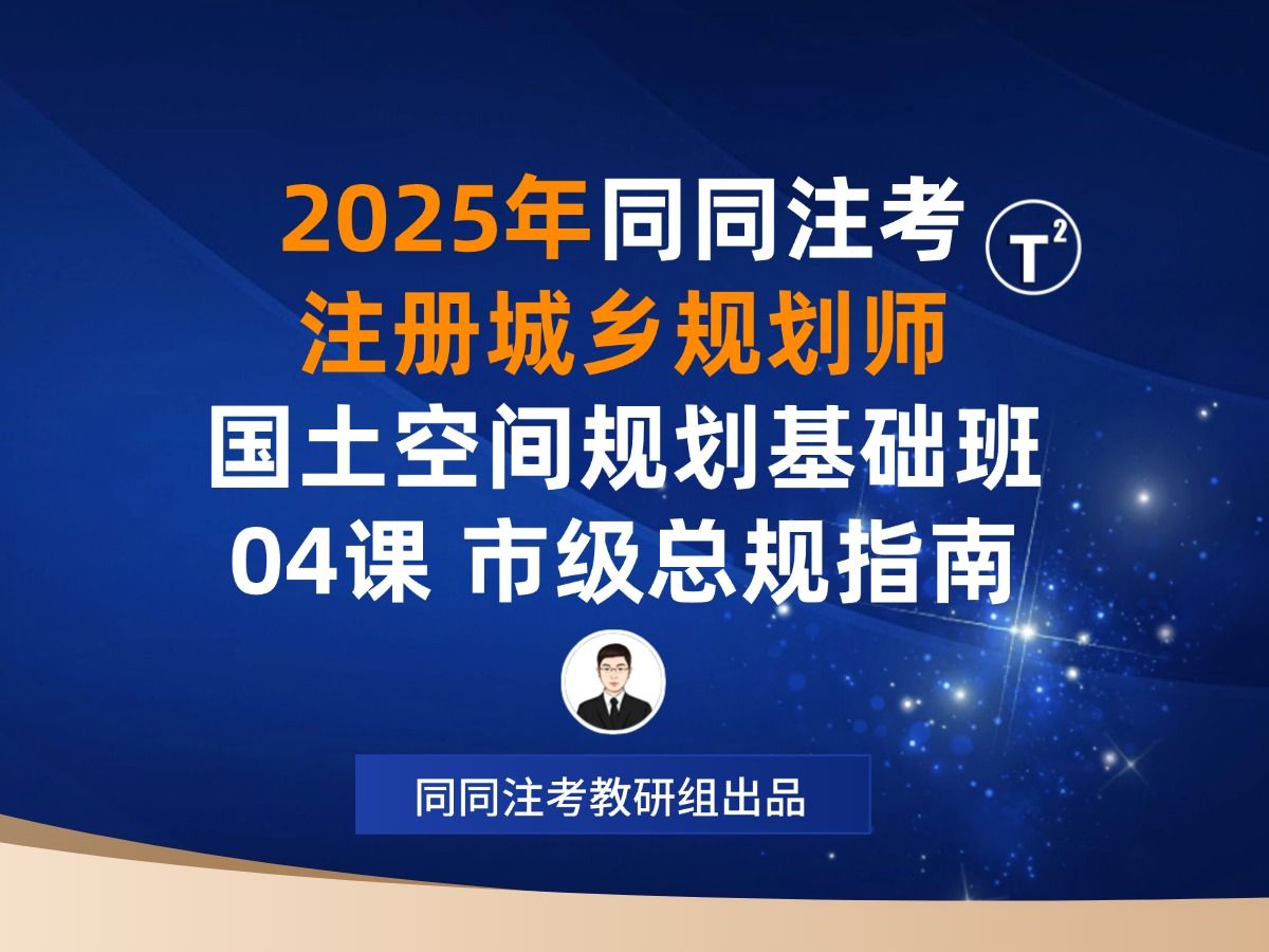 同同注考|2025注册城乡规划师基础班04课-市级总体规划编制指南【国土空间规划】