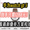 华为watch gt 5到手只需1288元！！快看最新叠券方案和攻略，手表推荐，手表优惠券，手表降价，手表怎么选，全体起立家人们