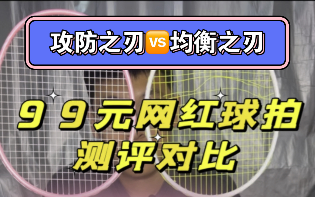 对比一下这两款99元网红羽毛球拍，攻防之刃均衡之刃