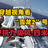 穿越视角看“雪龙2”号硬抗九级风四米浪
