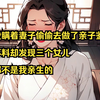 【金牌小绿仔】我瞒着妻子偷偷去做了亲子鉴定， 不料却发现三个女儿都不是我亲生的
