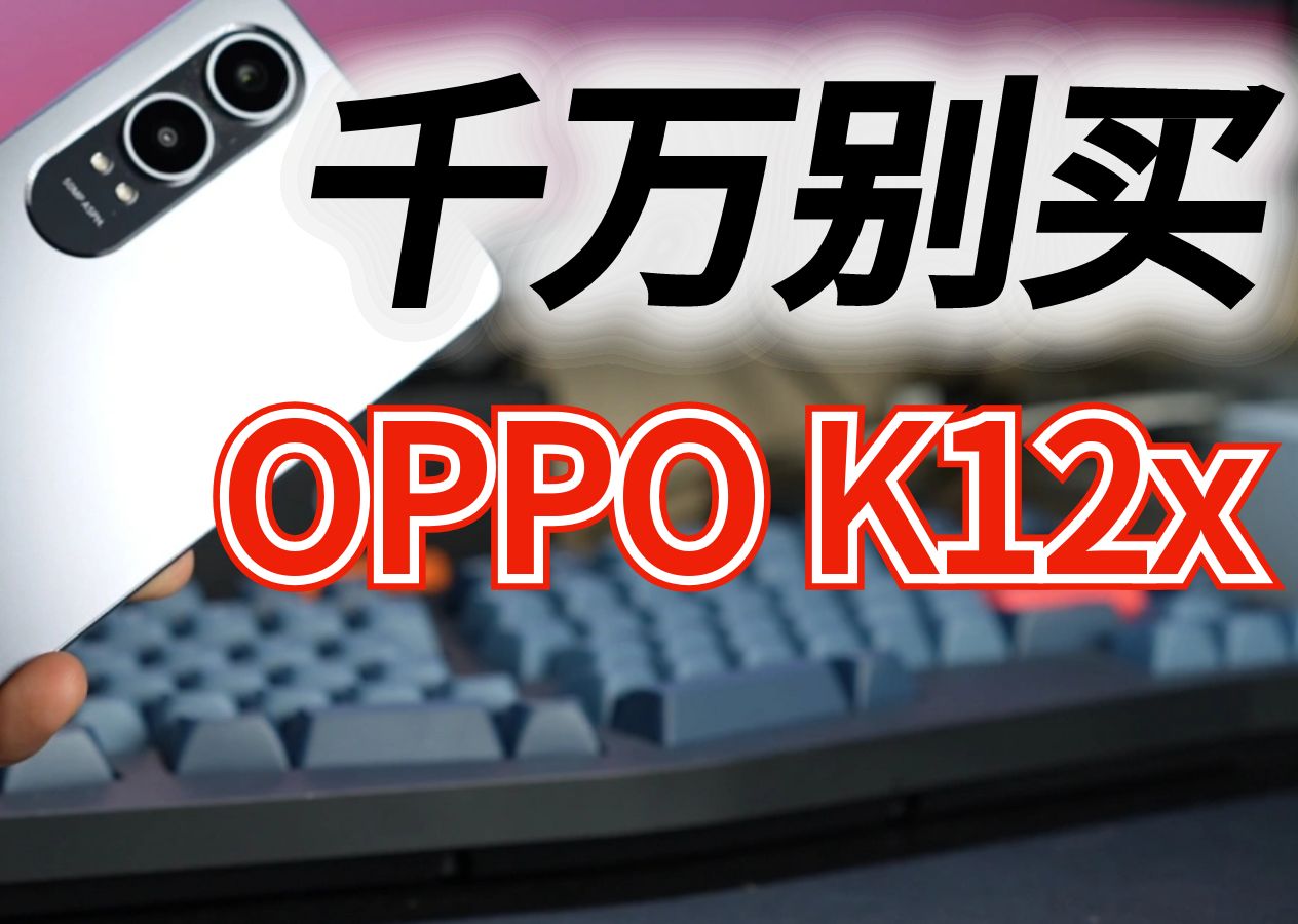 千万别买OPPO K12x，千元机都是垃圾