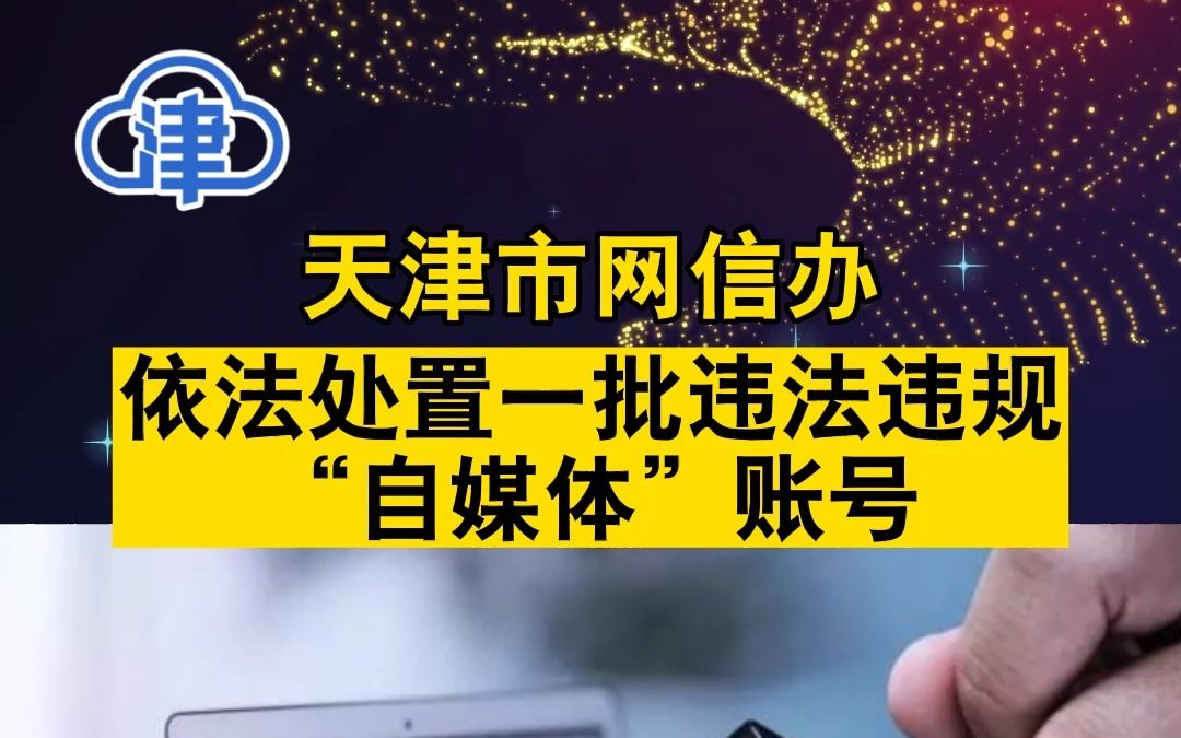 天津市网信办依法处置一批违法违规“自媒体”账号