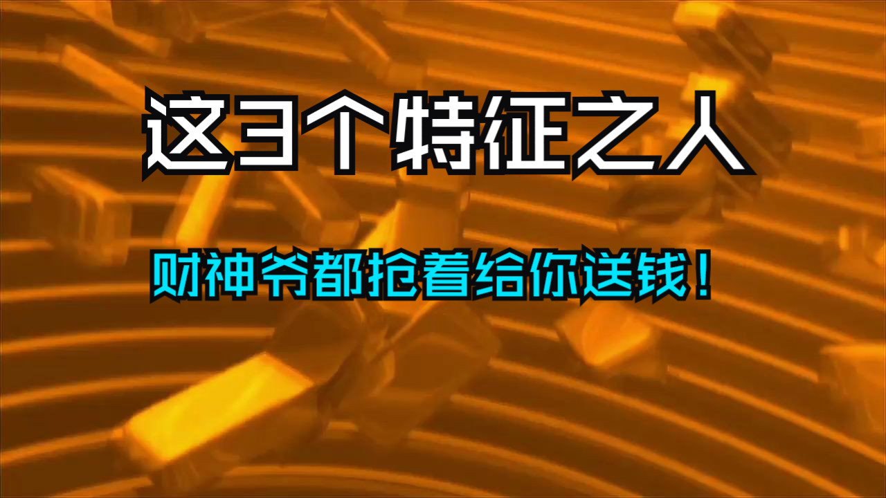 这3个特征的人，财神爷都抢着上门！亲自给你送钱！