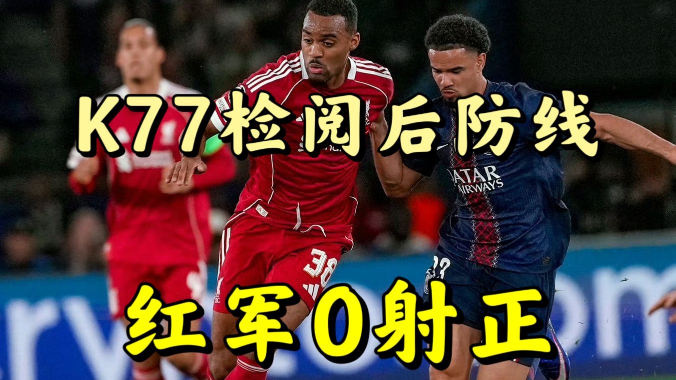 红军全场0射正！巴黎2:0利物浦占得先机，K77一条龙破门