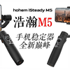 浩瀚M5，手机稳定器的全新巅峰 Hohem iSteady M