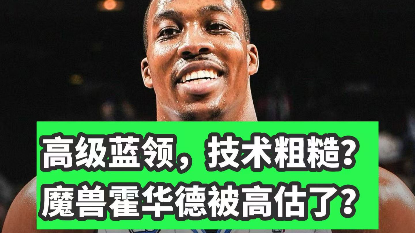 万字解析！一个视频看懂魔兽霍华德！打球纯靠身体？只是高级蓝领？霍华德到底有多强！
