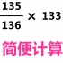 小升初数学分数简便计算题常见解法如何进行构造约分很关键小学数学简便计算如何快速算（135/136）×133两种方法都值得
