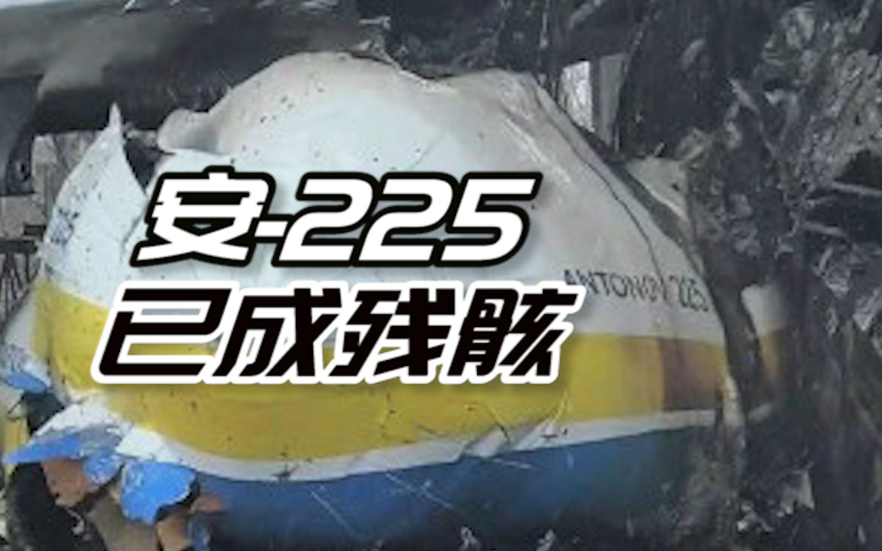 全球最大运输机确认被毁！俄媒公布安-225最新画面：损毁严重已成残骸
