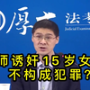 老师勾引诱奸15岁女学生。竟不构成犯罪