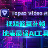 劲爆更新！视频修复补帧AI工具Topaz Video AI 4.2.1中文汉化版，重磅模型管理器，近期功能亮点和详细操作教程